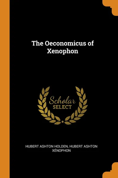 Обложка книги The Oeconomicus of Xenophon, Hubert Ashton Holden, Hubert Ashton Xénophon