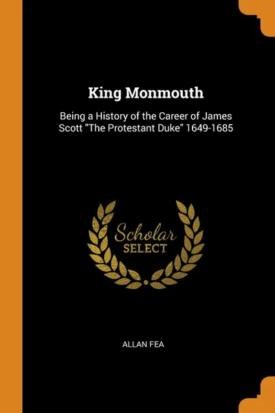 Обложка книги King Monmouth. Being a History of the Career of James Scott 