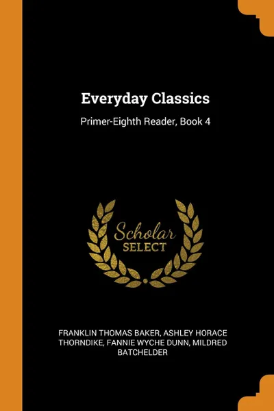 Обложка книги Everyday Classics. Primer-Eighth Reader, Book 4, Franklin Thomas Baker, Ashley Horace Thorndike, Fannie Wyche Dunn