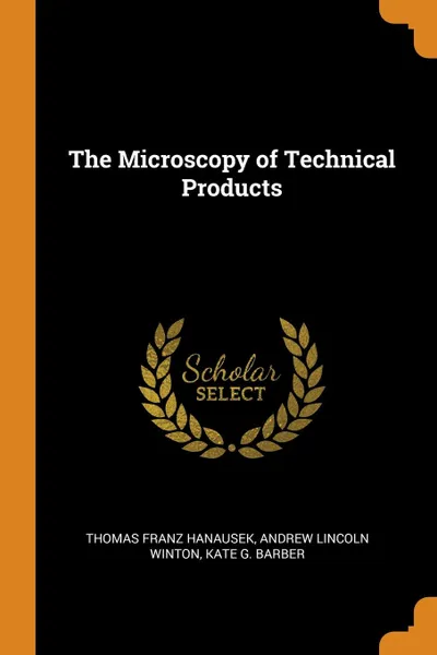 Обложка книги The Microscopy of Technical Products, Thomas Franz Hanausek, Andrew Lincoln Winton, Kate G. Barber