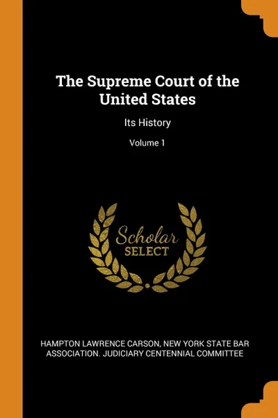 Обложка книги The Supreme Court of the United States. Its History; Volume 1, Hampton Lawrence Carson