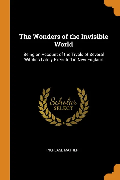 Обложка книги The Wonders of the Invisible World. Being an Account of the Tryals of Several Witches Lately Executed in New England, Increase Mather