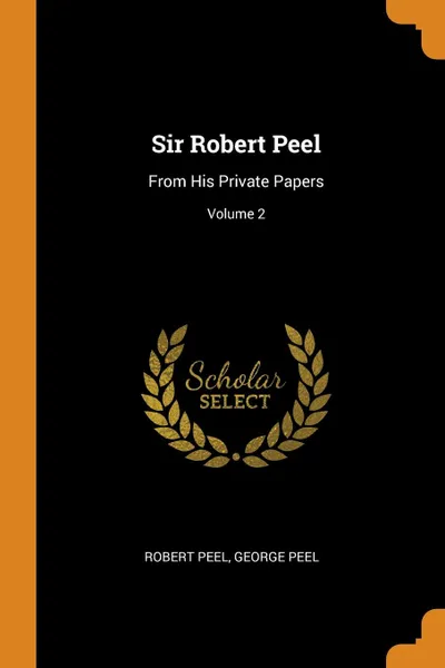 Обложка книги Sir Robert Peel. From His Private Papers; Volume 2, Robert Peel, George Peel