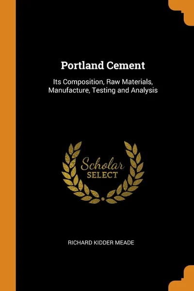 Обложка книги Portland Cement. Its Composition, Raw Materials, Manufacture, Testing and Analysis, Richard Kidder Meade