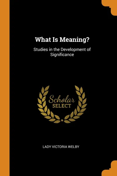 Обложка книги What Is Meaning.. Studies in the Development of Significance, Lady Victoria Welby