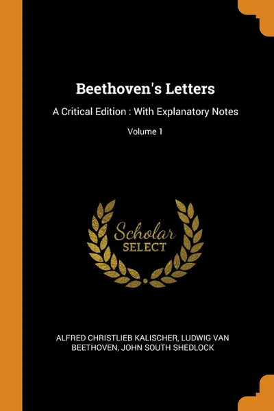 Обложка книги Beethoven.s Letters. A Critical Edition : With Explanatory Notes; Volume 1, Alfred Christlieb Kalischer, Ludwig Van Beethoven, John South Shedlock