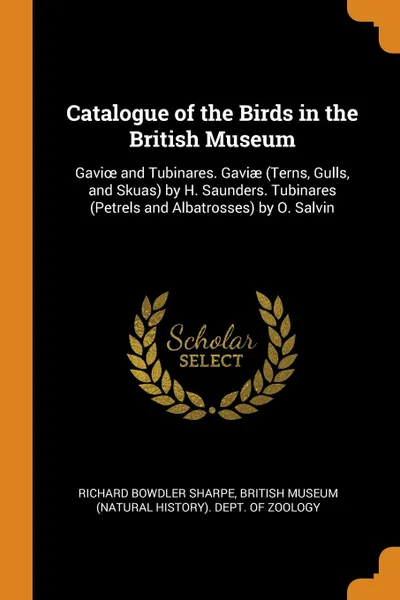 Обложка книги Catalogue of the Birds in the British Museum. Gavioe and Tubinares. Gaviae (Terns, Gulls, and Skuas) by H. Saunders. Tubinares (Petrels and Albatrosses) by O. Salvin, Richard Bowdler Sharpe