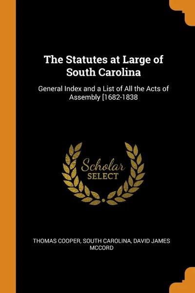 Обложка книги The Statutes at Large of South Carolina. General Index and a List of All the Acts of Assembly .1682-1838, Thomas Cooper, South Carolina, David James McCord