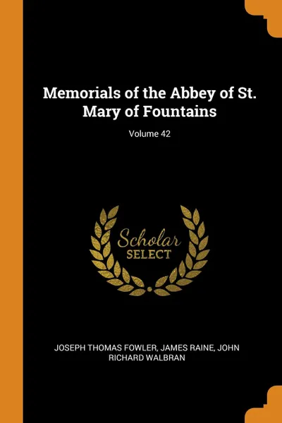 Обложка книги Memorials of the Abbey of St. Mary of Fountains; Volume 42, Joseph Thomas Fowler, James Raine, John Richard Walbran