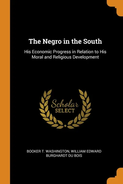 Обложка книги The Negro in the South. His Economic Progress in Relation to His Moral and Religious Development, Booker T. Washington, William Edward Burghardt Du Bois