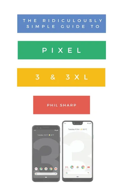 Обложка книги The Ridiculously Simple Guide to Pixel 3 and 3 XL. A Practical Guide to Getting Started with the Next Generation of Pixel and Android Pie OS (Version 9), Sharp Phil
