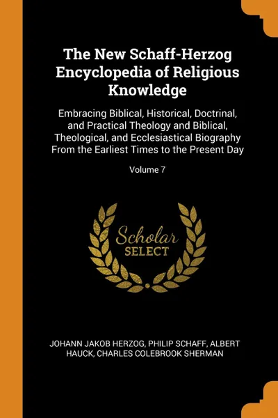 Обложка книги The New Schaff-Herzog Encyclopedia of Religious Knowledge. Embracing Biblical, Historical, Doctrinal, and Practical Theology and Biblical, Theological, and Ecclesiastical Biography From the Earliest Times to the Present Day; Volume 7, Johann Jakob Herzog, Philip Schaff, Albert Hauck