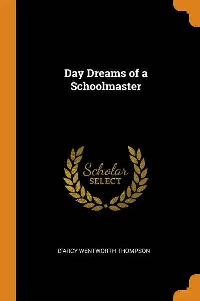 Обложка книги Day Dreams of a Schoolmaster, D'Arcy Wentworth Thompson