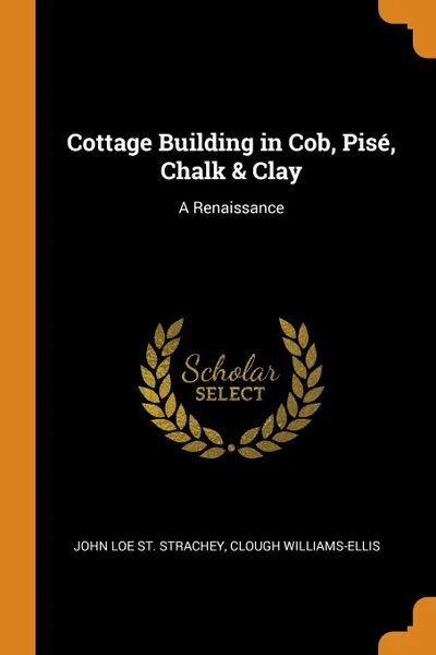 Обложка книги Cottage Building in Cob, Pise, Chalk . Clay. A Renaissance, John Loe St. Strachey, Clough Williams-Ellis