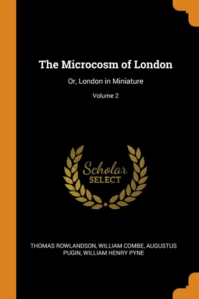 Обложка книги The Microcosm of London. Or, London in Miniature; Volume 2, Thomas Rowlandson, William Combe, Augustus Pugin