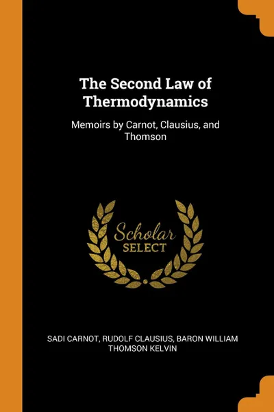 Обложка книги The Second Law of Thermodynamics. Memoirs by Carnot, Clausius, and Thomson, Sadi Carnot, Rudolf Clausius, Baron William Thomson Kelvin