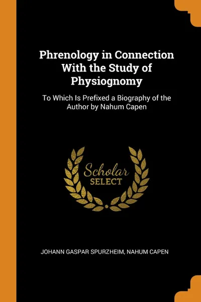 Обложка книги Phrenology in Connection With the Study of Physiognomy. To Which Is Prefixed a Biography of the Author by Nahum Capen, Johann Gaspar Spurzheim, Nahum Capen