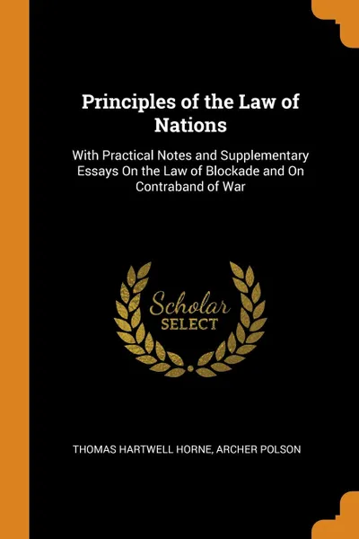 Обложка книги Principles of the Law of Nations. With Practical Notes and Supplementary Essays On the Law of Blockade and On Contraband of War, Thomas Hartwell Horne, Archer Polson