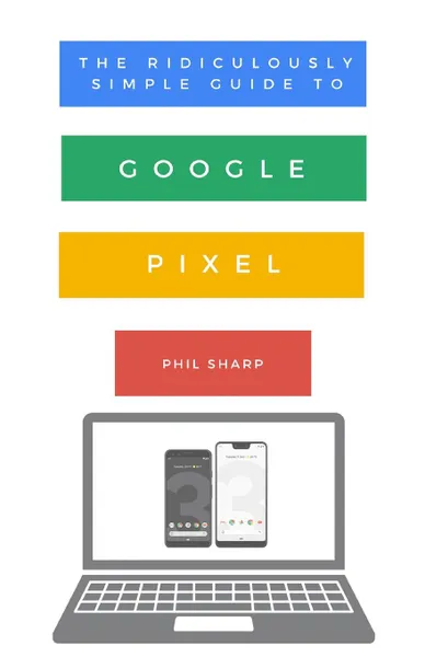 Обложка книги The Ridiculously Simple Guide to Google Pixel. A Beginners Guide to Pixel 3, Pixel Slate and Pixelbook, Phil Sharp