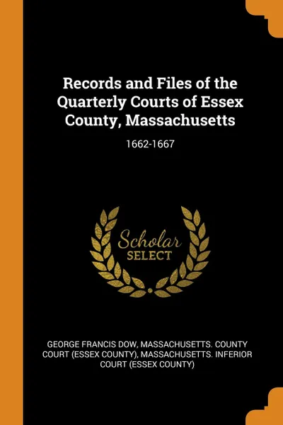 Обложка книги Records and Files of the Quarterly Courts of Essex County, Massachusetts. 1662-1667, George Francis Dow
