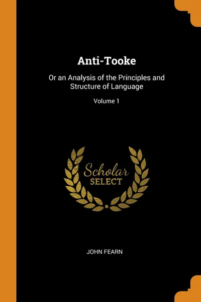 Обложка книги Anti-Tooke. Or an Analysis of the Principles and Structure of Language; Volume 1, John Fearn