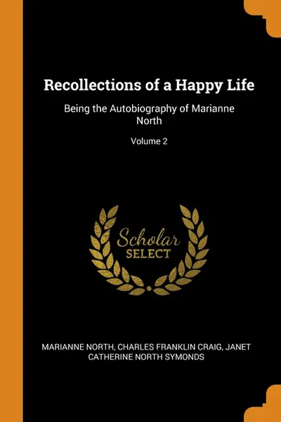 Обложка книги Recollections of a Happy Life. Being the Autobiography of Marianne North; Volume 2, Marianne North, Charles Franklin Craig, Janet Catherine North Symonds