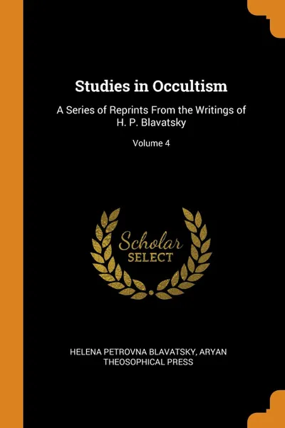 Обложка книги Studies in Occultism. A Series of Reprints From the Writings of H. P. Blavatsky; Volume 4, Helena Petrovna Blavatsky, Aryan Theosophical Press