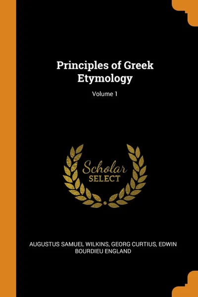 Обложка книги Principles of Greek Etymology; Volume 1, Augustus Samuel Wilkins, Georg Curtius, Edwin Bourdieu England