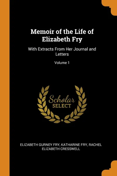 Обложка книги Memoir of the Life of Elizabeth Fry. With Extracts From Her Journal and Letters; Volume 1, Elizabeth Gurney Fry, Katharine Fry, Rachel Elizabeth Cresswell