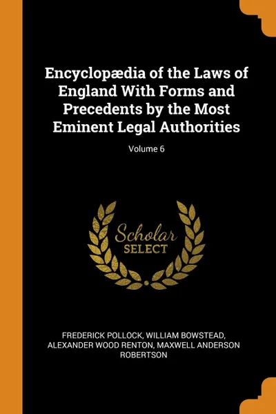 Обложка книги Encyclopaedia of the Laws of England With Forms and Precedents by the Most Eminent Legal Authorities; Volume 6, Frederick Pollock, William Bowstead, Alexander Wood Renton