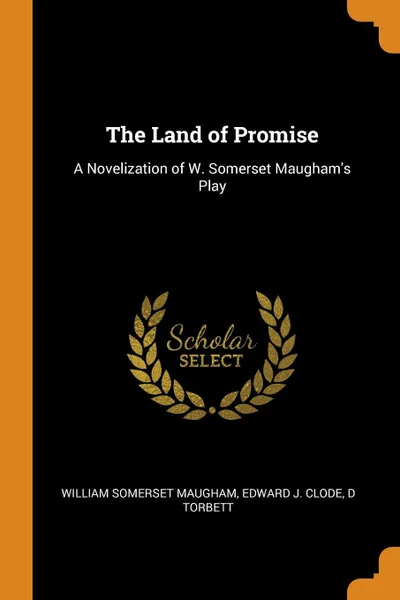 Обложка книги The Land of Promise. A Novelization of W. Somerset Maugham.s Play, William Somerset Maugham, Edward J. Clode, D Torbett