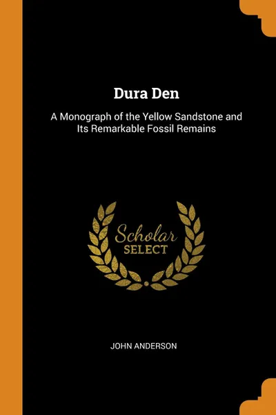 Обложка книги Dura Den. A Monograph of the Yellow Sandstone and Its Remarkable Fossil Remains, John Anderson