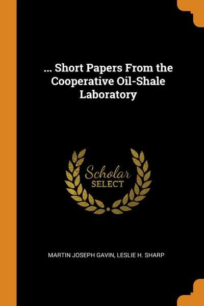 Обложка книги ... Short Papers From the Cooperative Oil-Shale Laboratory, Martin Joseph Gavin, Leslie H. Sharp