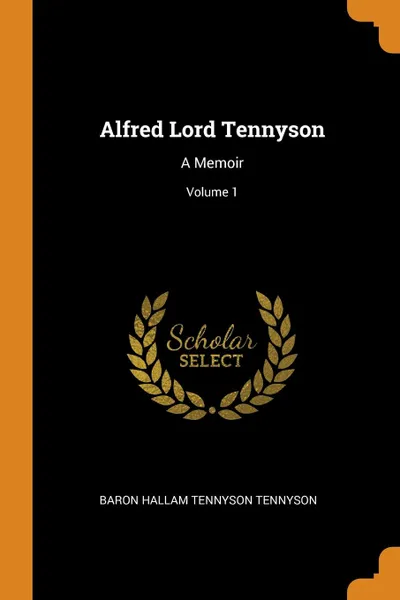 Обложка книги Alfred Lord Tennyson. A Memoir; Volume 1, Baron Hallam Tennyson Tennyson