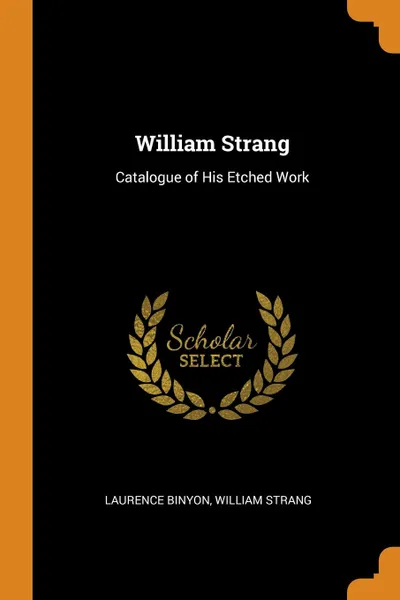 Обложка книги William Strang. Catalogue of His Etched Work, Laurence Binyon, William Strang