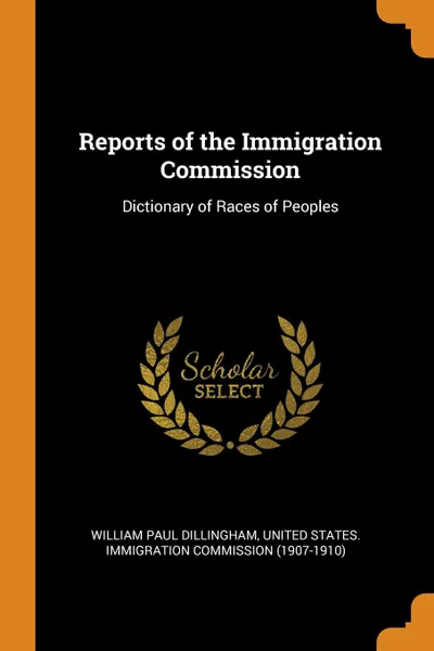 Обложка книги Reports of the Immigration Commission. Dictionary of Races of Peoples, William Paul Dillingham