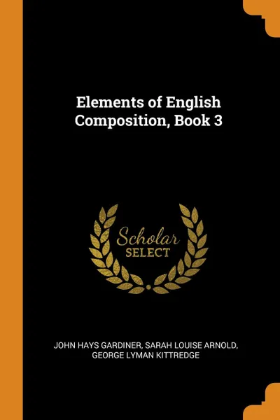 Обложка книги Elements of English Composition, Book 3, John Hays Gardiner, Sarah Louise Arnold, George Lyman Kittredge