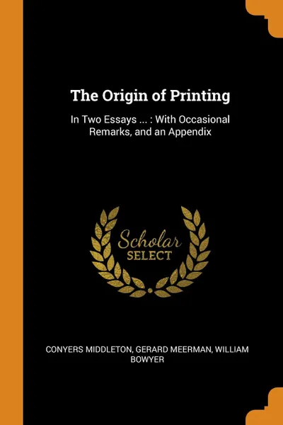 Обложка книги The Origin of Printing. In Two Essays ... : With Occasional Remarks, and an Appendix, Conyers Middleton, Gerard Meerman, William Bowyer