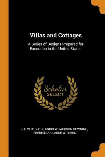 Обложка книги Villas and Cottages. A Series of Designs Prepared for Execution in the United States, Calvert Vaux, Andrew Jackson Downing, Frederick Clarke Withers