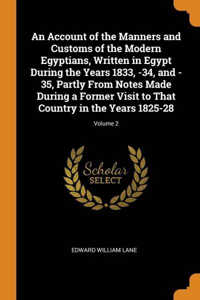 Обложка книги An Account of the Manners and Customs of the Modern Egyptians, Written in Egypt During the Years 1833, -34, and -35, Partly From Notes Made During a Former Visit to That Country in the Years 1825-28; Volume 2, Edward William Lane