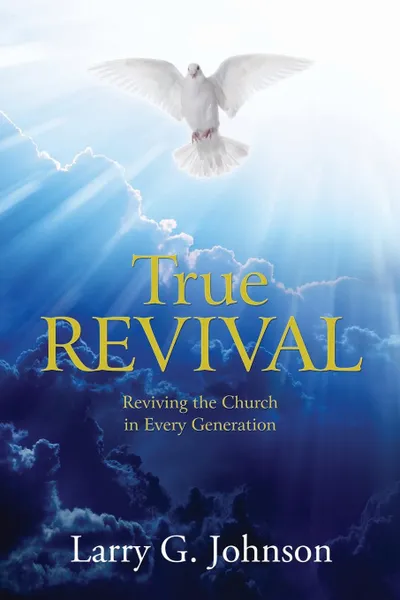 Обложка книги True Revival. Reviving the Church in Every Generation, Larry G Johnson