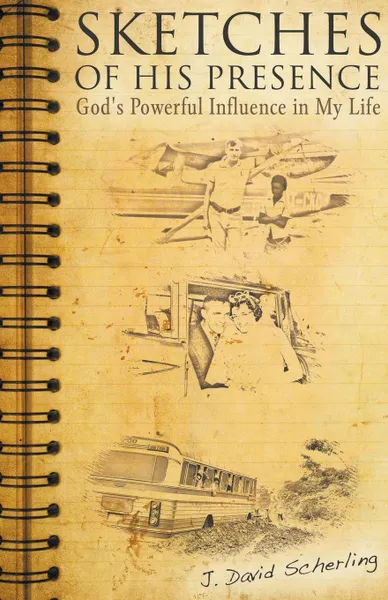 Обложка книги Sketches of His Presence. God.s Powerful Influence in My Life, J. David Scherling