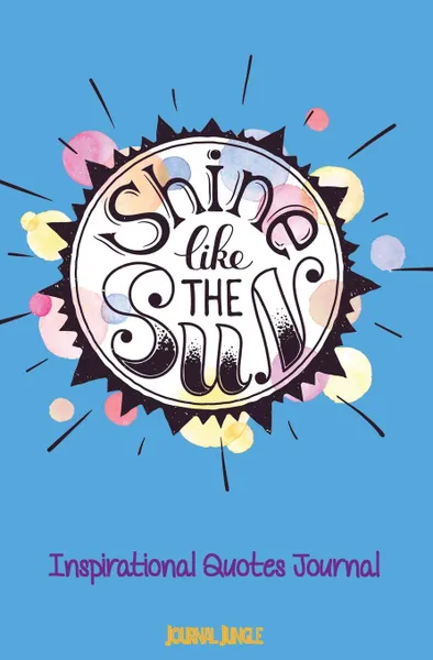 Обложка книги Shine Like the Sun Inspirational Quotes Diary. Journal for Girls With Inspiring Quotes Inside the Book to Motivate You to Journal and Excel in Life., Journal Jungle Publishing