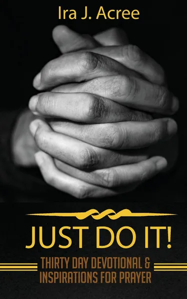 Обложка книги Just Do It. Thirty Day Devotional . Inspirations for Prayer, Ira J. Acree