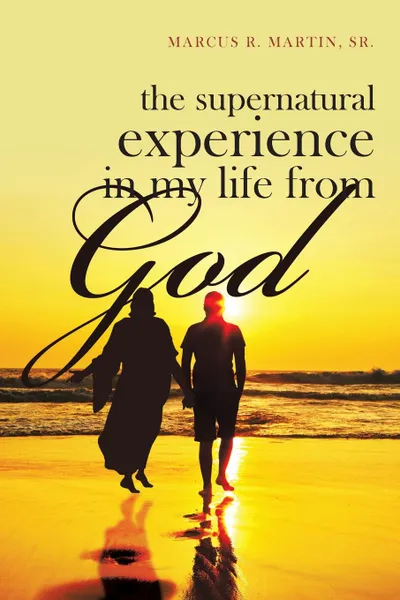 Обложка книги The Supernatural Experience in My Life from God, Marcus R. Martin Sr.