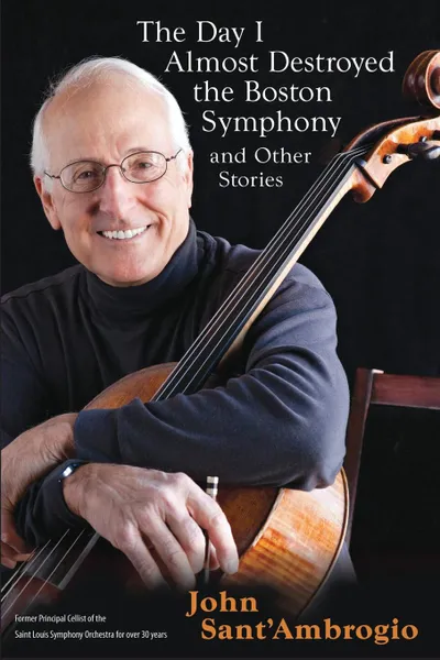 Обложка книги The Day I Almost Destroyed the Boston Symphony and Other Stories, John Sant' Ambrogio