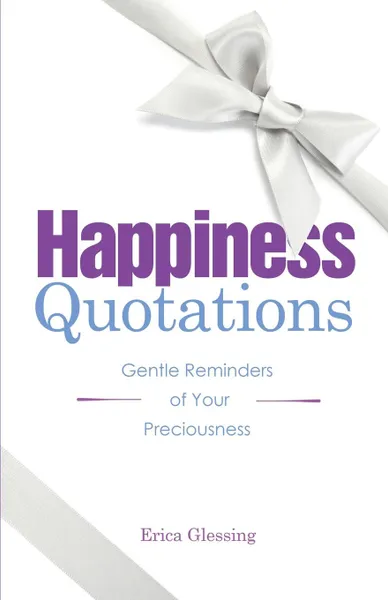 Обложка книги Happiness Quotations. Gentle Reminders of Your Preciousness, Erica M. Glessing