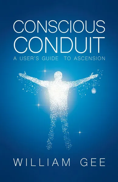 Обложка книги Conscous Conduit. A User.s Guide to Ascension, William Gee