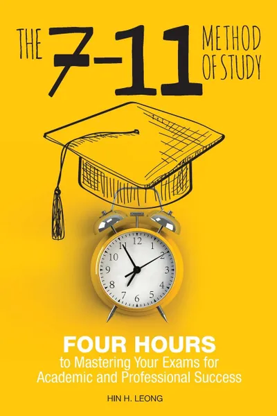 Обложка книги The 7-11 Method of Study. Four Hours to Mastering Your Exams to Achieve Academic and Professional Success, Hin H. Leong
