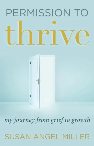 Обложка книги Permission to Thrive. My Journey from Grief to Growth, Susan Angel Miller